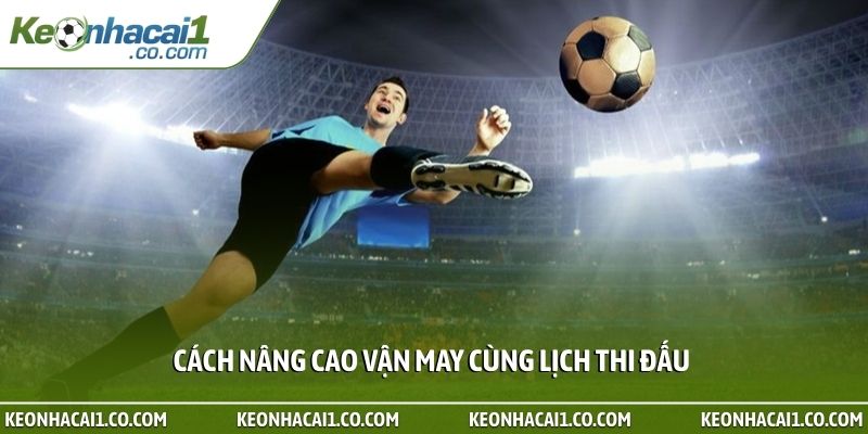 Cách nâng cao vận may cùng lịch thi đấu