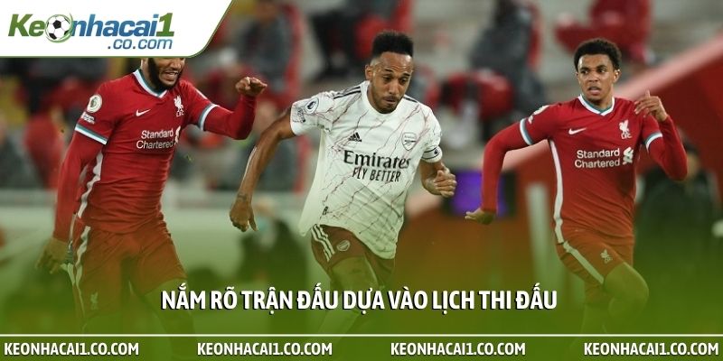 Nắm rõ trận đấu dựa vào lịch thi đấu