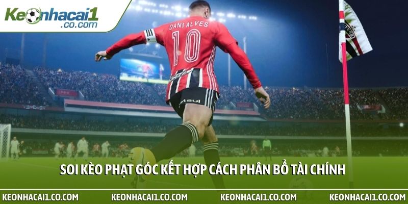 Soi kèo phạt góc kết hợp cách phân bổ tài chính
